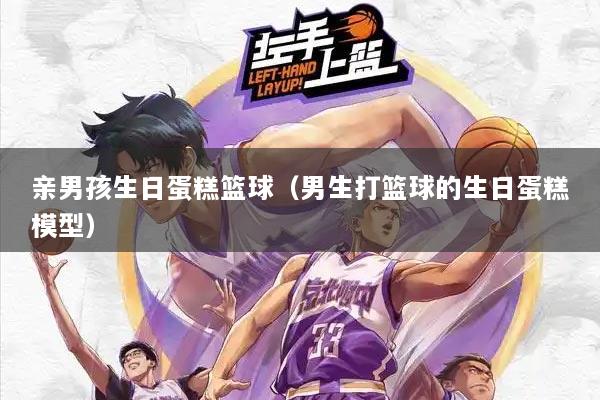 亲男孩生日蛋糕篮球（男生打篮球的生日蛋糕模型）