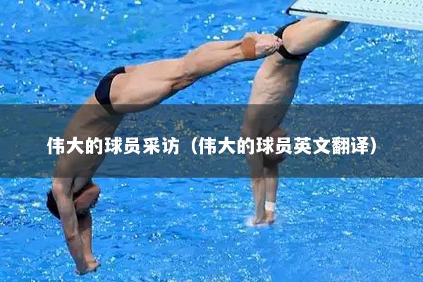 伟大的球员采访（伟大的球员英文翻译）