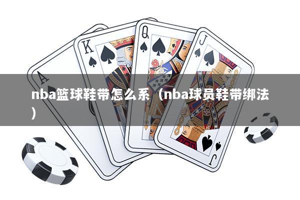 nba篮球鞋带怎么系（nba球员鞋带绑法）