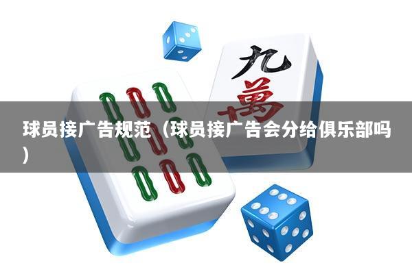 球员接广告规范（球员接广告会分给俱乐部吗）