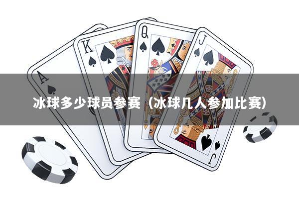 冰球多少球员参赛（冰球几人参加比赛）
