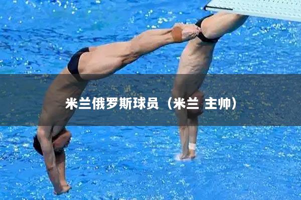 米兰俄罗斯球员（米兰 主帅）