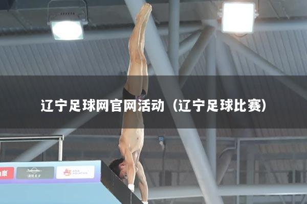 辽宁足球网官网活动（辽宁足球比赛）