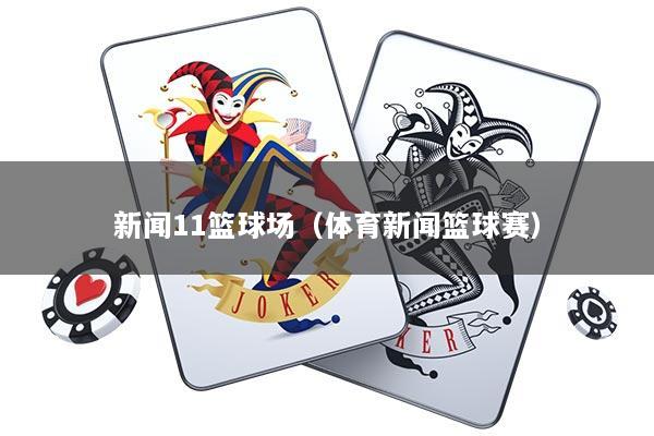 新闻11篮球场（体育新闻篮球赛）