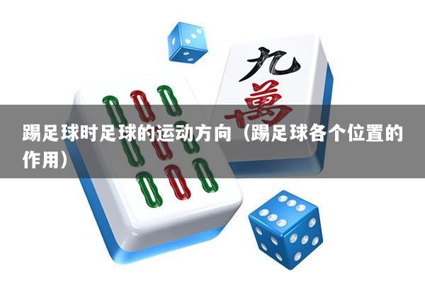 踢足球时足球的运动方向（踢足球各个位置的作用）