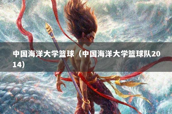 中国海洋大学篮球（中国海洋大学篮球队2014）