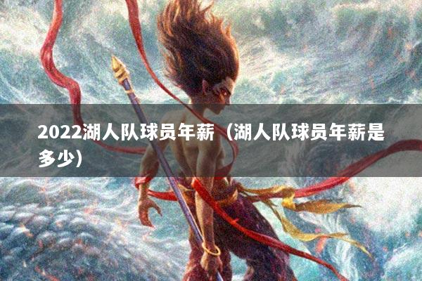 2022湖人队球员年薪（湖人队球员年薪是多少）