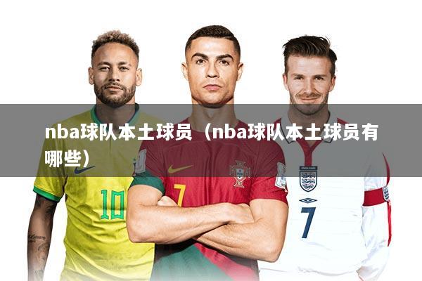 nba球队本土球员（nba球队本土球员有哪些）