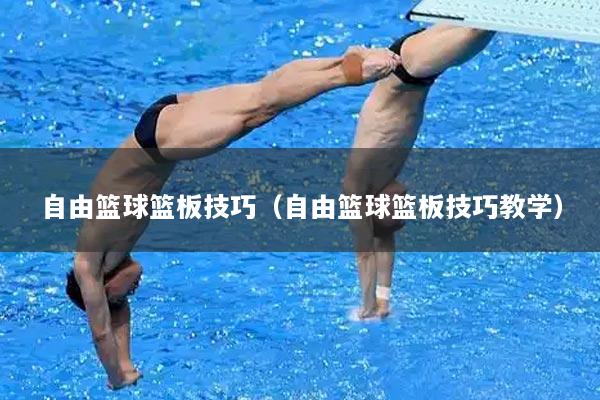 自由篮球篮板技巧（自由篮球篮板技巧教学）