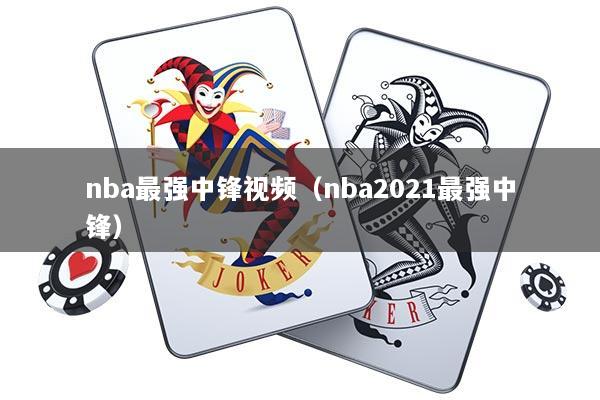 nba最强中锋视频（nba2021最强中锋）