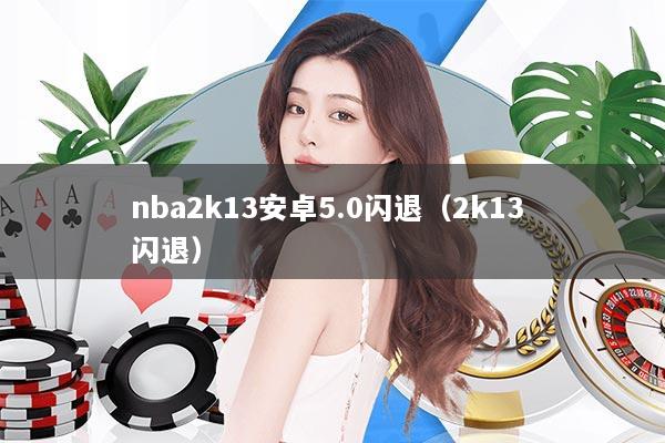 nba2k13安卓5.0闪退（2k13 闪退）
