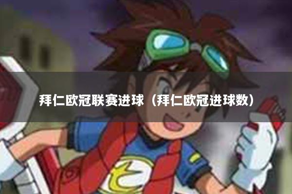 拜仁欧冠联赛进球（拜仁欧冠进球数）
