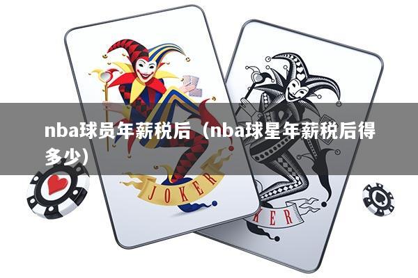 nba球员年薪税后（nba球星年薪税后得多少）