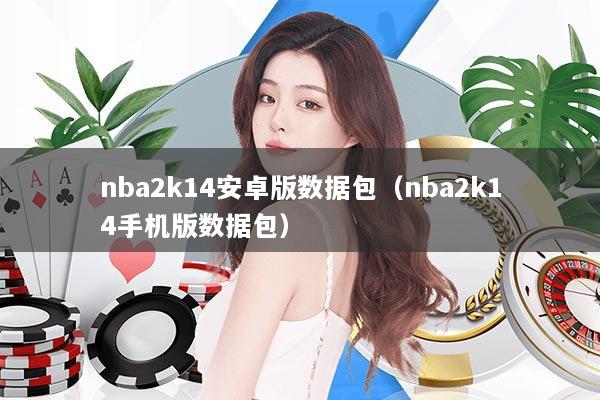 nba2k14安卓版数据包（nba2k14手机版数据包）