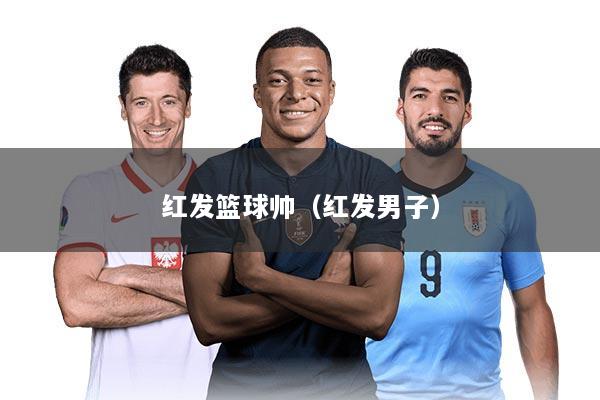 红发篮球帅（红发男子）