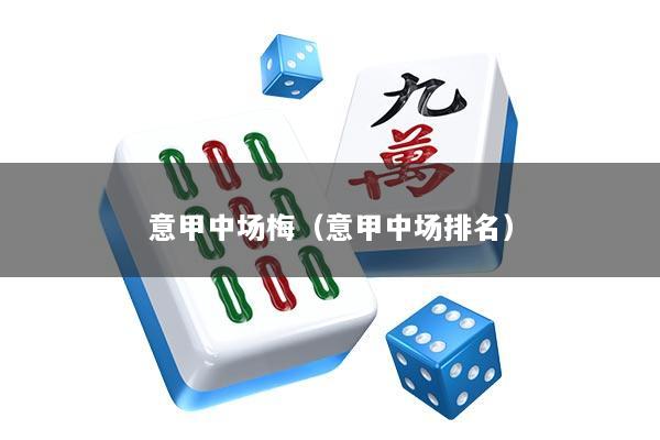意甲中场梅（意甲中场排名）