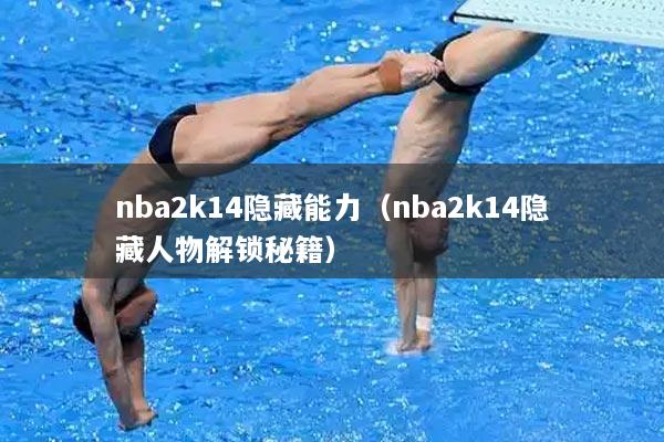 nba2k14隐藏能力（nba2k14隐藏人物解锁秘籍）