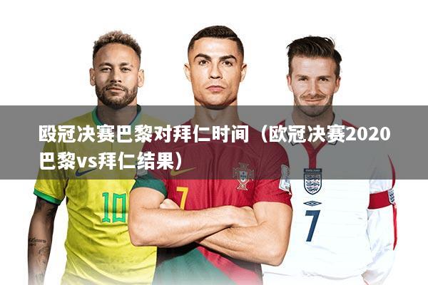 殴冠决赛巴黎对拜仁时间（欧冠决赛2020巴黎vs拜仁结果）