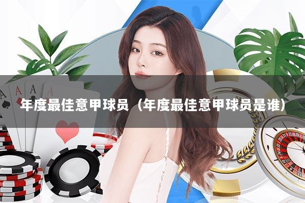 年度最佳意甲球员（年度最佳意甲球员是谁）