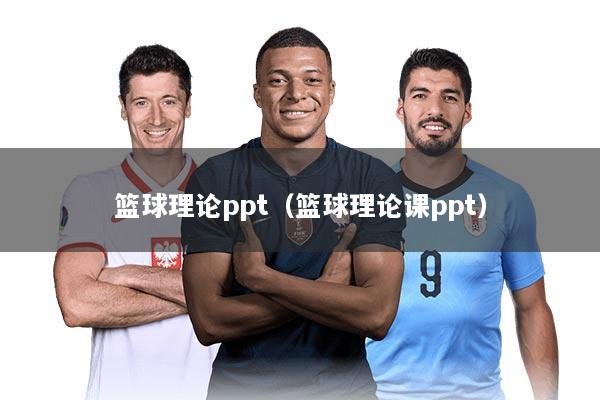 篮球理论ppt（篮球理论课ppt）