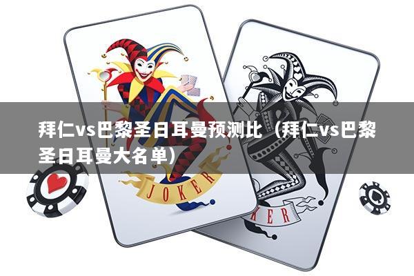 拜仁vs巴黎圣日耳曼预测比（拜仁vs巴黎圣日耳曼大名单）