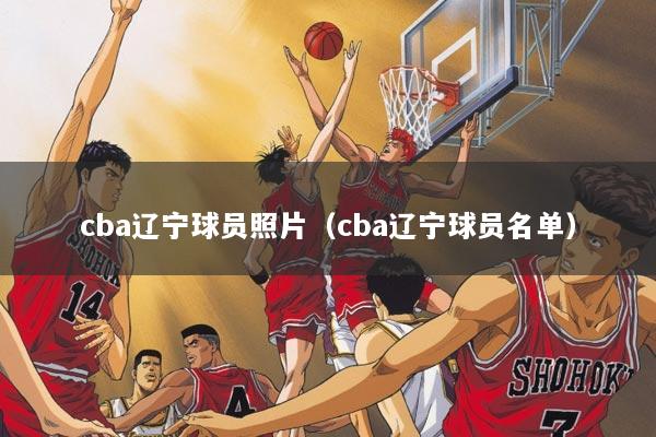 cba辽宁球员照片（cba辽宁球员名单）