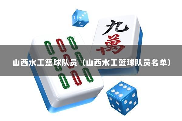 山西水工篮球队员（山西水工篮球队员名单）