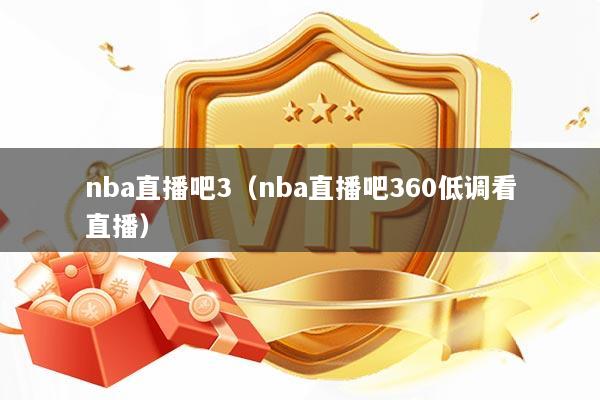 nba直播吧3（nba直播吧360低调看直播）