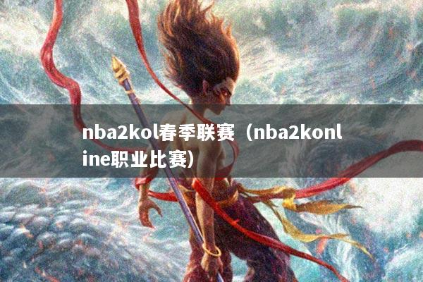 nba2kol春季联赛（nba2konline职业比赛）