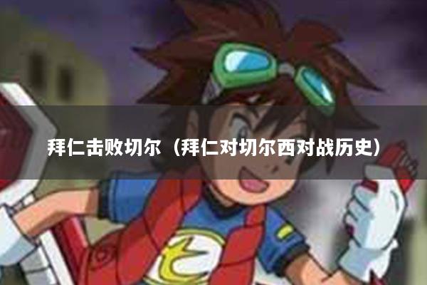 拜仁击败切尔（拜仁对切尔西对战历史）