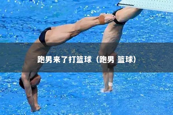 跑男来了打篮球（跑男 篮球）