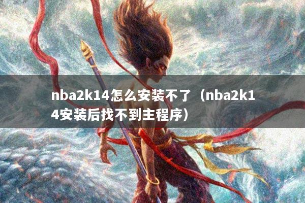 nba2k14怎么安装不了（nba2k14安装后找不到主程序）