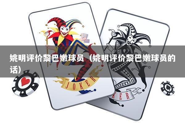 姚明评价黎巴嫩球员（姚明评价黎巴嫩球员的话）