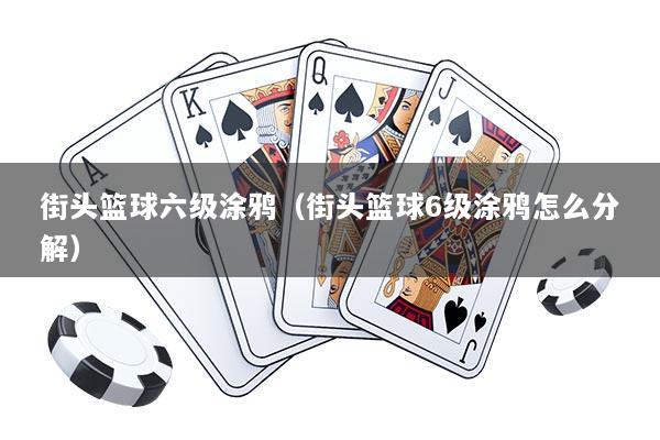 街头篮球六级涂鸦（街头篮球6级涂鸦怎么分解）