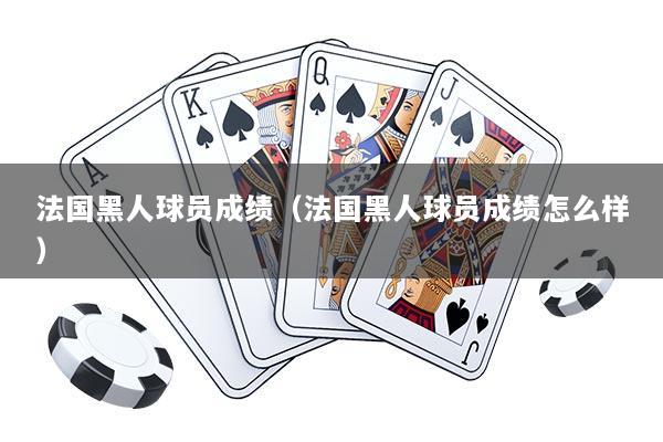 法国黑人球员成绩（法国黑人球员成绩怎么样）