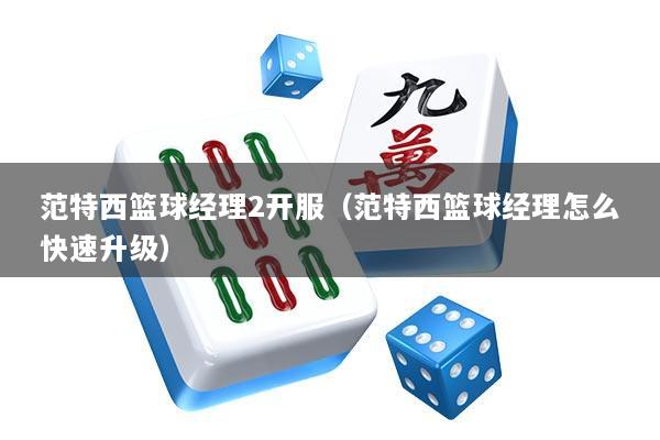 范特西篮球经理2开服（范特西篮球经理怎么快速升级）