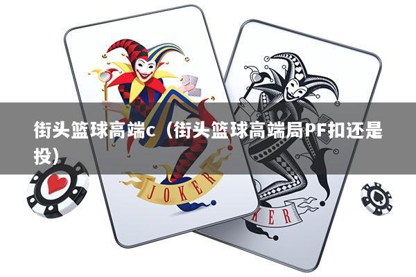 街头篮球高端c（街头篮球高端局PF扣还是投）