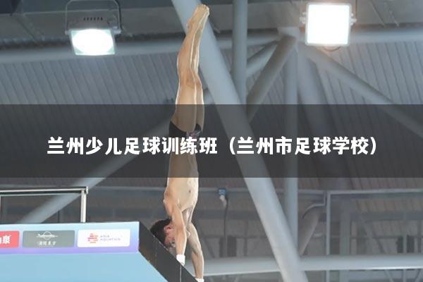 兰州少儿足球训练班（兰州市足球学校）