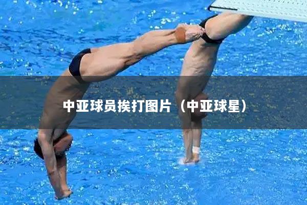 中亚球员挨打图片(中亚球星)