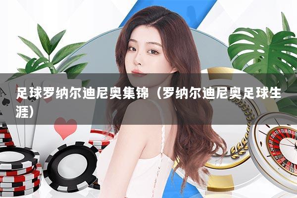 足球罗纳尔迪尼奥集锦(罗纳尔迪尼奥足球生涯)